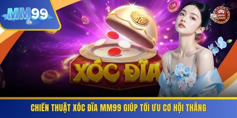Chiến thuật xóc đĩa MM99 giúp tối ưu cơ hội thắng